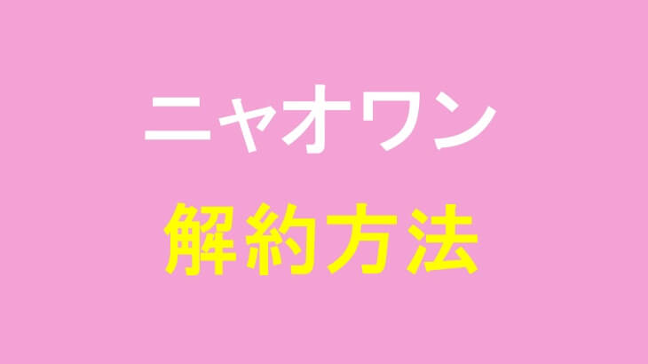 ニャオワンの解約方法は?手順や注意点を紹介