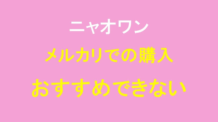 ニャオワンをメルカリで購入するのがおすすめできない理由を解説!