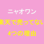 ニャオワンは楽天で買えない！売ってない4つの理由とは？